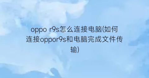 oppor9s怎么连接电脑(如何连接oppor9s和电脑完成文件传输)